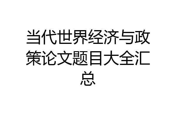 当代世界经济与政策论文题目大全汇总