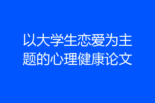 以大学生恋爱为主题的心理健康论文
