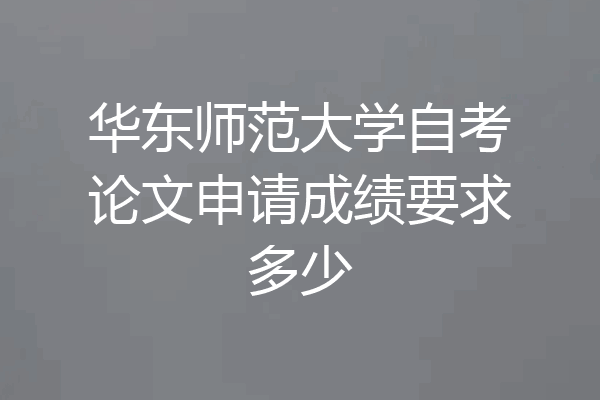 华东师范大学自考论文申请成绩要求多少