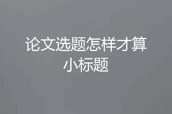 论文选题怎样才算小标题