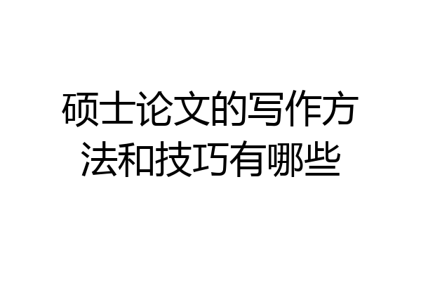 硕士论文的写作方法和技巧有哪些