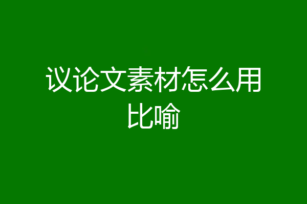 议论文素材怎么用比喻