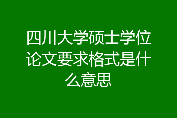 四川大学硕士学位论文要求格式是什么意思