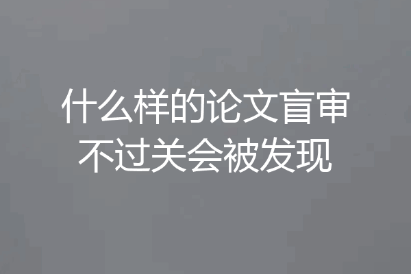 什么样的论文盲审不过关会被发现