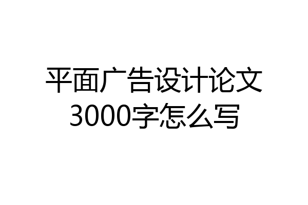 平面广告设计论文3000字怎么写