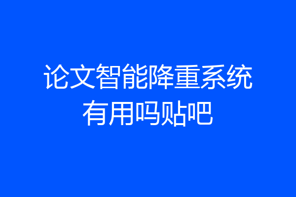 论文智能降重系统有用吗贴吧