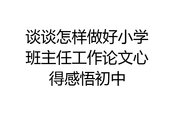 谈谈怎样做好小学班主任工作论文心得感悟初中