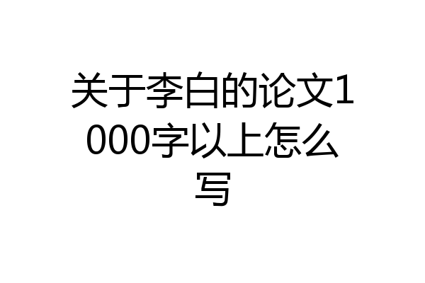 关于李白的论文1000字以上怎么写