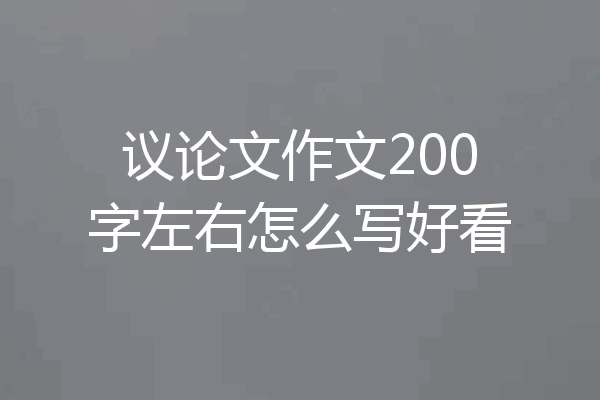 议论文作文200字左右怎么写好看
