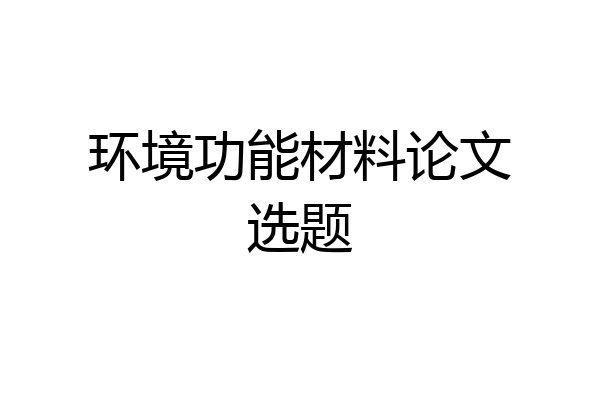 环境功能材料论文选题