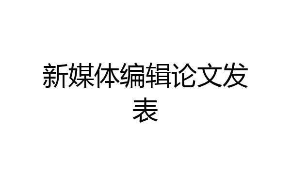 新媒体编辑论文发表