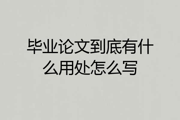 毕业论文到底有什么用处怎么写