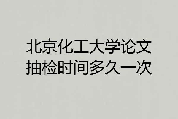 北京化工大学论文抽检时间多久一次