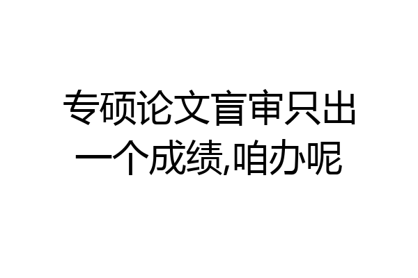 专硕论文盲审只出一个成绩,咱办呢