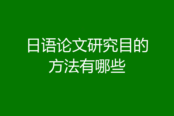 日语论文研究目的方法有哪些