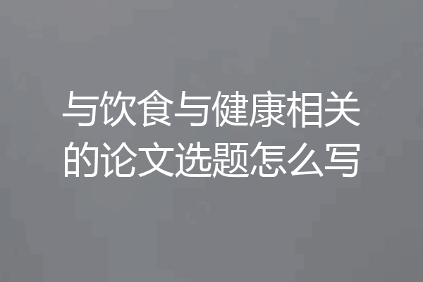 与饮食与健康相关的论文选题怎么写