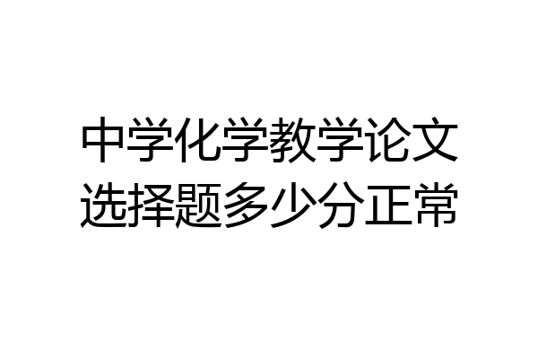 中学化学教学论文选择题多少分正常