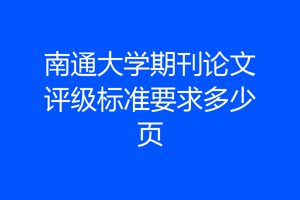 南通大学期刊论文评级标准要求多少页