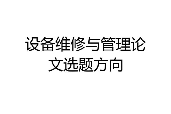 设备维修与管理论文选题方向