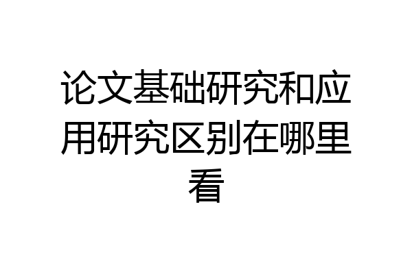论文基础研究和应用研究区别在哪里看