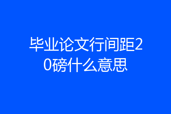 毕业论文行间距20磅什么意思
