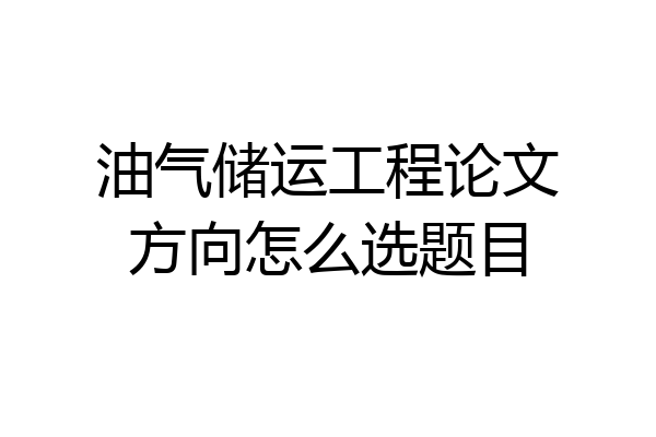 油气储运工程论文方向怎么选题目