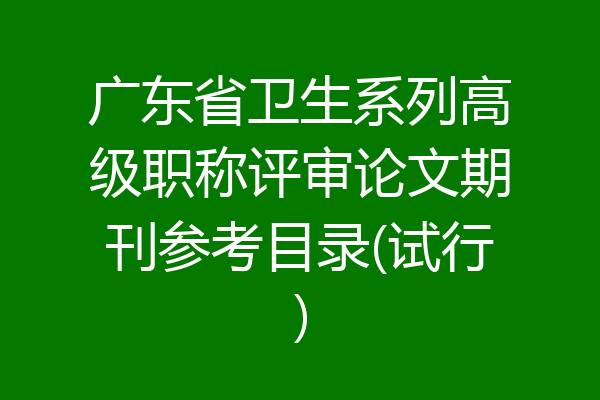 广东省卫生系列高级职称评审论文期刊参考目录(试行)