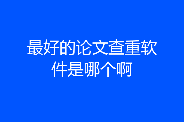 最好的论文查重软件是哪个啊