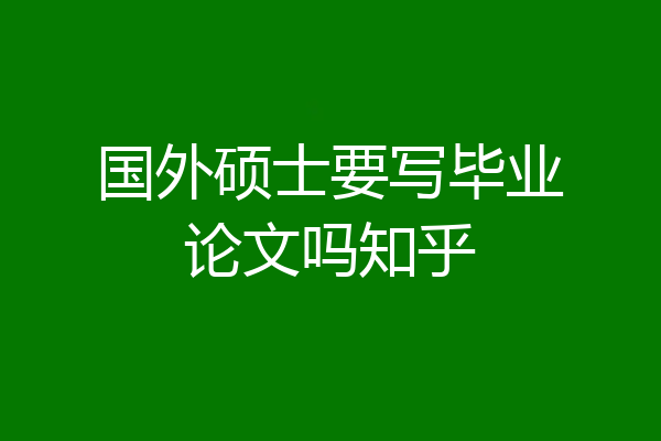国外硕士要写毕业论文吗知乎
