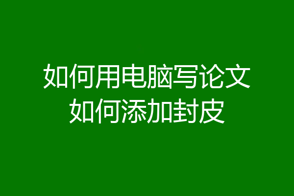 如何用电脑写论文如何添加封皮
