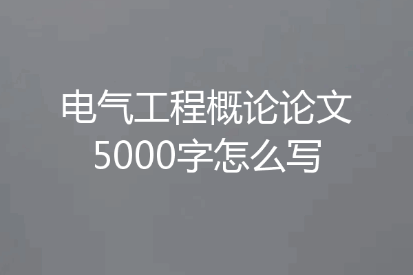 电气工程概论论文5000字怎么写