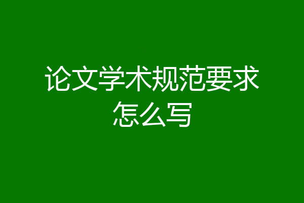 论文学术规范要求怎么写