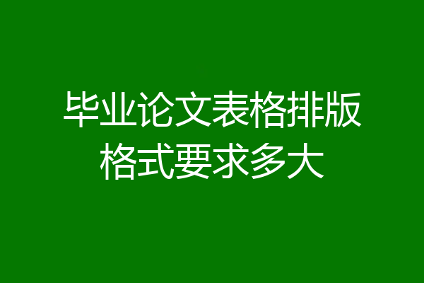 毕业论文表格排版格式要求多大