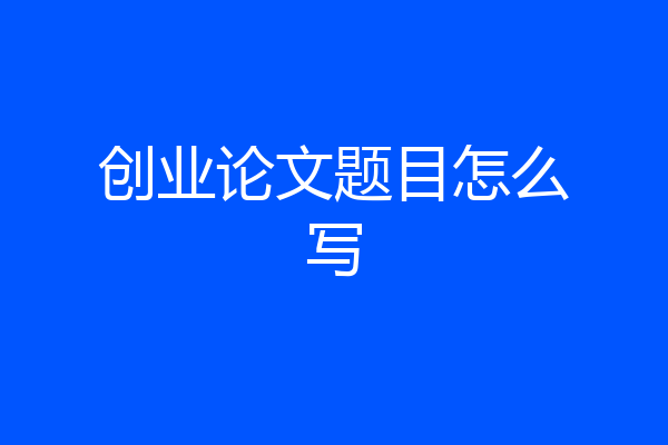 创业论文题目怎么写