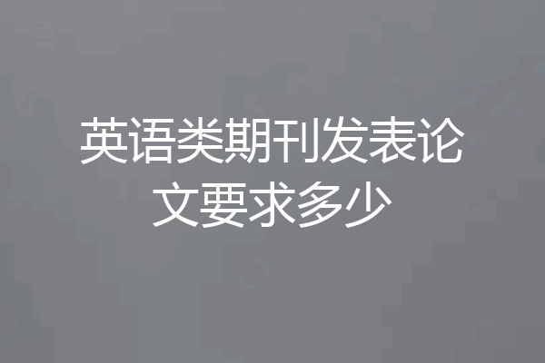 英语类期刊发表论文要求多少