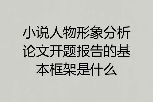 小说人物形象分析论文开题报告的基本框架是什么