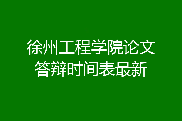 徐州工程学院论文答辩时间表最新