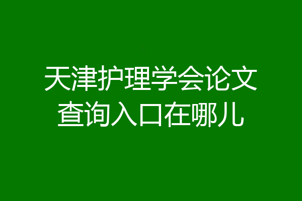 天津护理学会论文查询入口在哪儿