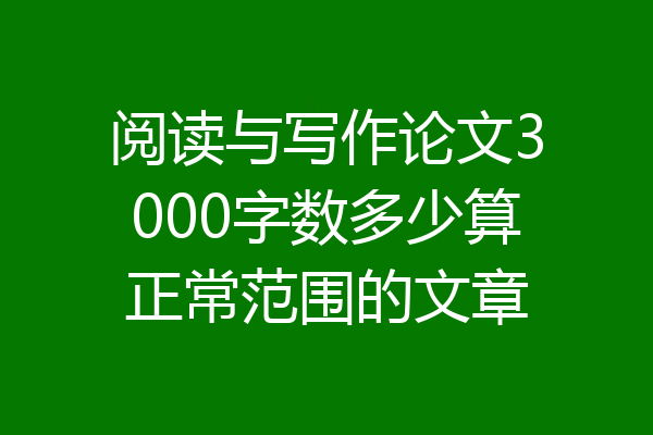 阅读与写作论文3000字数多少算正常范围的文章