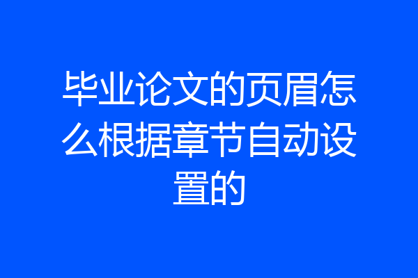 毕业论文的页眉怎么根据章节自动设置的