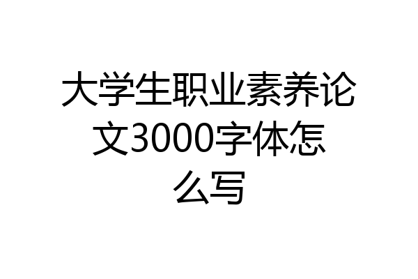大学生职业素养论文3000字体怎么写