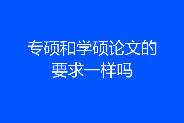 专硕和学硕论文的要求一样吗