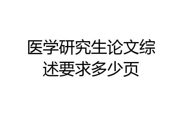 医学研究生论文综述要求多少页