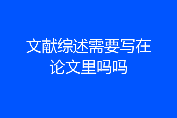 文献综述需要写在论文里吗吗