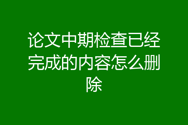 论文中期检查已经完成的内容怎么删除