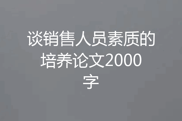 谈销售人员素质的培养论文2000字