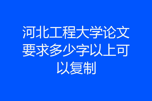 河北工程大学论文要求多少字以上可以复制