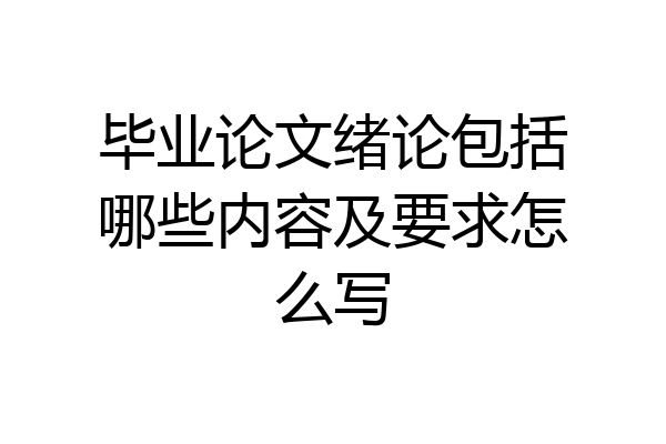 毕业论文绪论包括哪些内容及要求怎么写