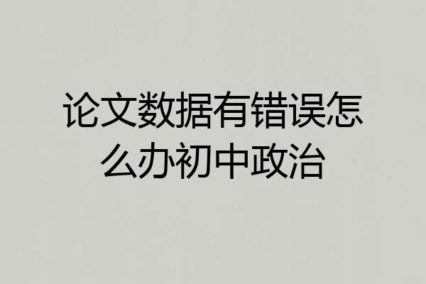 论文数据有错误怎么办初中政治