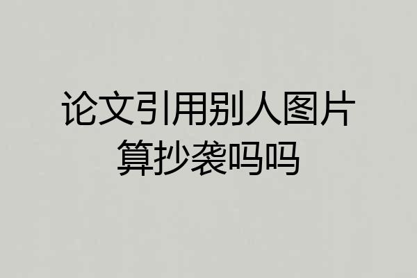 论文引用别人图片算抄袭吗吗
